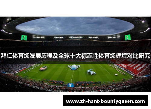 拜仁体育场发展历程及全球十大标志性体育场辉煌对比研究