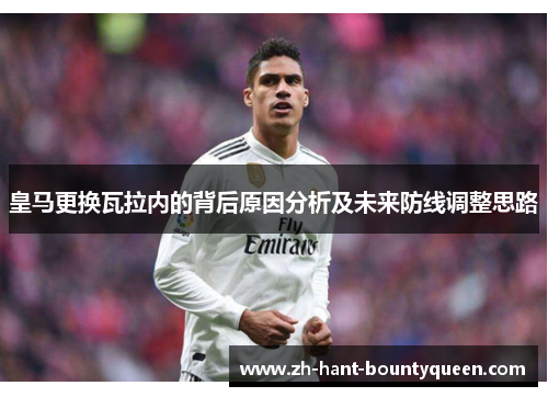 皇马更换瓦拉内的背后原因分析及未来防线调整思路