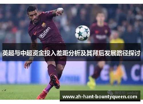 英超与中超资金投入差距分析及其背后发展路径探讨