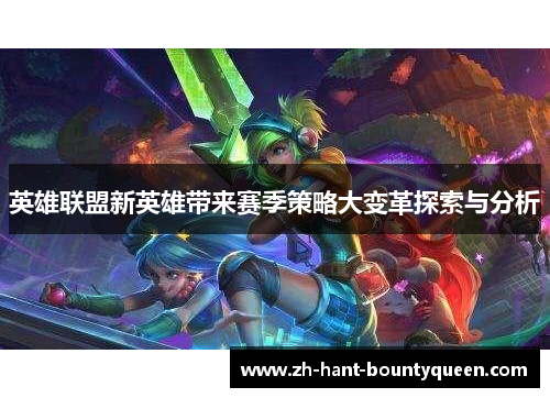 英雄联盟新英雄带来赛季策略大变革探索与分析 英雄联盟新英雄带来赛季策略大变革探索与分析