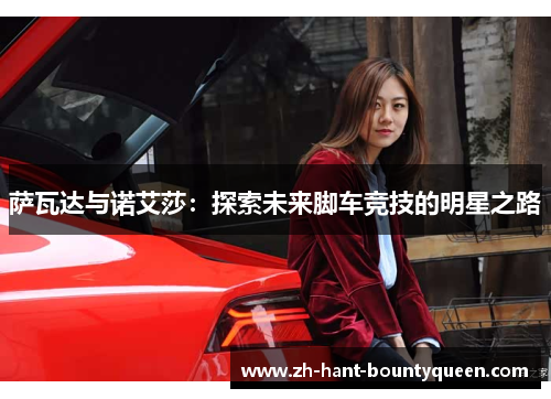 萨瓦达与诺艾莎:探索未来脚车竞技的明星之路 萨瓦达与诺艾莎:探索未来脚车竞技的明星之路