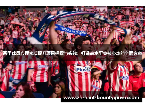 西甲球员心理素质提升项目探索与实践:打造高水平竞技心态的全面方案 西甲球员心理素质提升项目探索与实践:打造高水平竞技心态的全面方案
