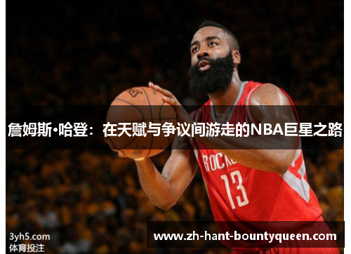詹姆斯·哈登:在天赋与争议间游走的NBA巨星之路 詹姆斯·哈登:在天赋与争议间游走的NBA巨星之路