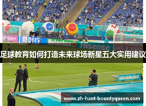 足球教育如何打造未来球场新星五大实用建议