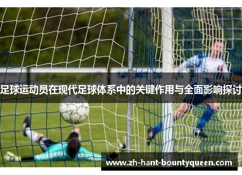 足球运动员在现代足球体系中的关键作用与全面影响探讨