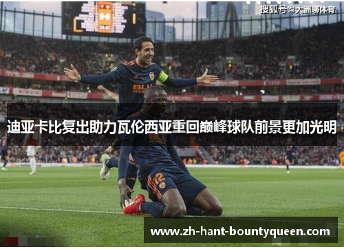 迪亚卡比复出助力瓦伦西亚重回巅峰球队前景更加光明