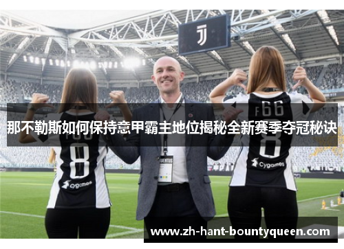 那不勒斯如何保持意甲霸主地位揭秘全新赛季夺冠秘诀 那不勒斯如何保持意甲霸主地位揭秘全新赛季夺冠秘诀