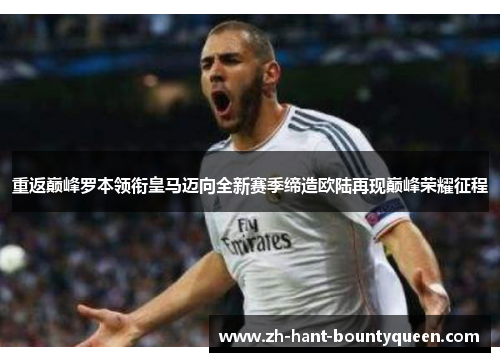 重返巅峰罗本领衔皇马迈向全新赛季缔造欧陆再现巅峰荣耀征程