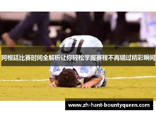 阿根廷比赛时间全解析让你轻松掌握赛程不再错过精彩瞬间