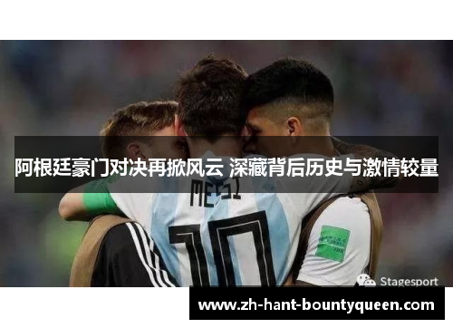阿根廷豪门对决再掀风云 深藏背后历史与激情较量 阿根廷豪门对决再掀风云 深藏背后历史与激情较量