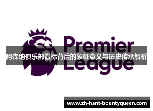 阿森纳俱乐部徽标背后的象征意义与历史传承解析