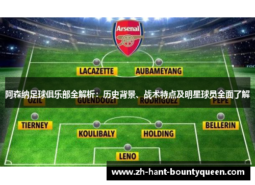 阿森纳足球俱乐部全解析：历史背景、战术特点及明星球员全面了解