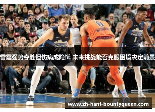 雷霆强势夺胜但伤病成隐忧 未来挑战能否克服困境决定前景 雷霆强势夺胜但伤病成隐忧 未来挑战能否克服困境决定前景