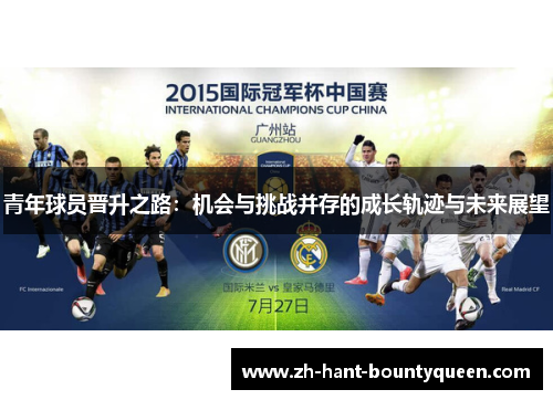 青年球员晋升之路:机会与挑战并存的成长轨迹与未来展望 青年球员晋升之路:机会与挑战并存的成长轨迹与未来展望