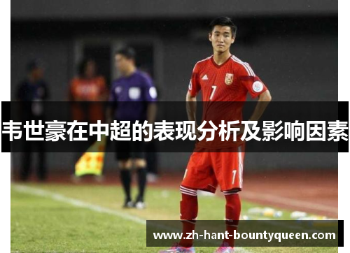 韦世豪在中超的表现分析及影响因素