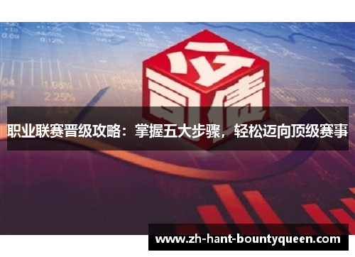职业联赛晋级攻略:掌握五大步骤,轻松迈向顶级赛事 职业联赛晋级攻略:掌握五大步骤,轻松迈向顶级赛事