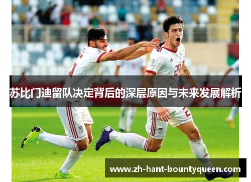 苏比门迪留队决定背后的深层原因与未来发展解析