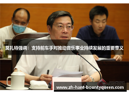 莫扎特强调:支持前车手对推动音乐事业持续发展的重要意义 莫扎特强调:支持前车手对推动音乐事业持续发展的重要意义