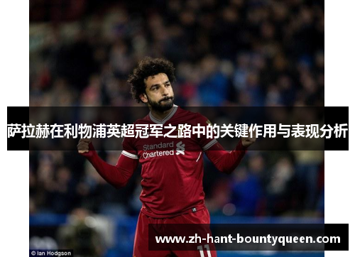 萨拉赫在利物浦英超冠军之路中的关键作用与表现分析 萨拉赫在利物浦英超冠军之路中的关键作用与表现分析