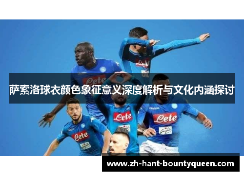 萨索洛球衣颜色象征意义深度解析与文化内涵探讨 萨索洛球衣颜色象征意义深度解析与文化内涵探讨
