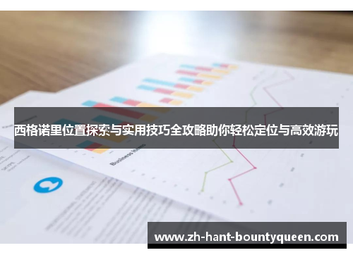 西格诺里位置探索与实用技巧全攻略助你轻松定位与高效游玩 西格诺里位置探索与实用技巧全攻略助你轻松定位与高效游玩