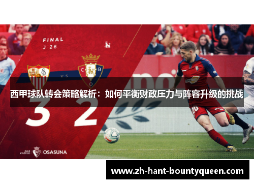 西甲球队转会策略解析：如何平衡财政压力与阵容升级的挑战
