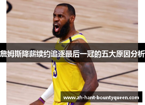 詹姆斯降薪续约追逐最后一冠的五大原因分析