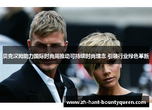 贝克汉姆助力国际时尚周推动可持续时尚理念 引领行业绿色革新