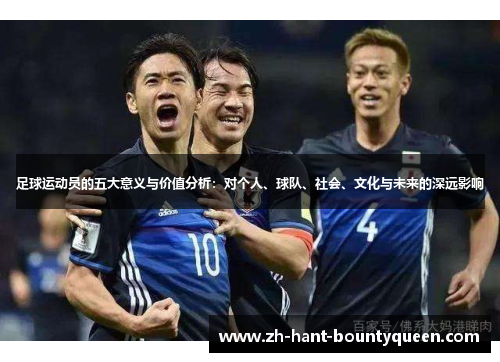 足球运动员的五大意义与价值分析：对个人、球队、社会、文化与未来的深远影响