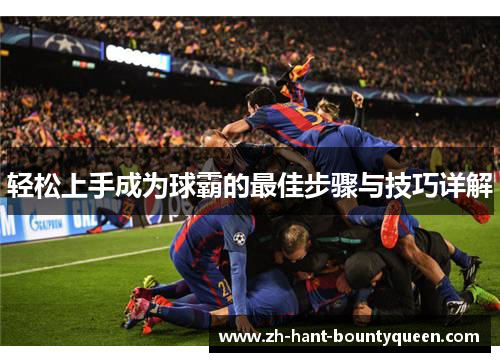 轻松上手成为球霸的最佳步骤与技巧详解 轻松上手成为球霸的最佳步骤与技巧详解
