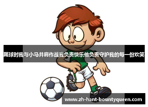 踢球时我与小马并肩作战我负责快乐他负责守护我的每一份欢笑 踢球时我与小马并肩作战我负责快乐他负责守护我的每一份欢笑