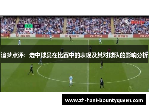 追梦点评:选中球员在比赛中的表现及其对球队的影响分析 追梦点评:选中球员在比赛中的表现及其对球队的影响分析