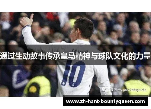 通过生动故事传承皇马精神与球队文化的力量