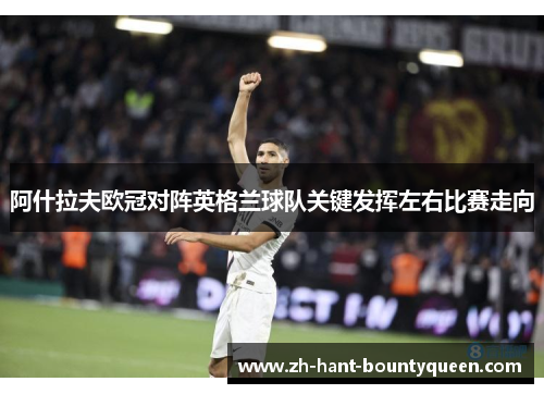 阿什拉夫欧冠对阵英格兰球队关键发挥左右比赛走向 阿什拉夫欧冠对阵英格兰球队关键发挥左右比赛走向