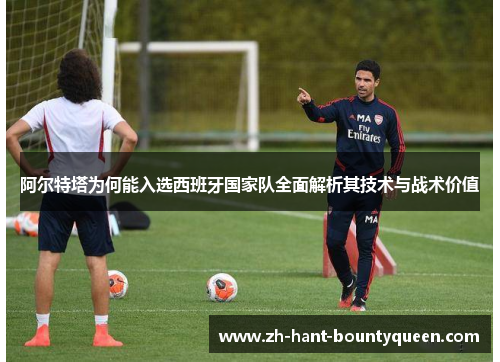 阿尔特塔为何能入选西班牙国家队全面解析其技术与战术价值 阿尔特塔为何能入选西班牙国家队全面解析其技术与战术价值
