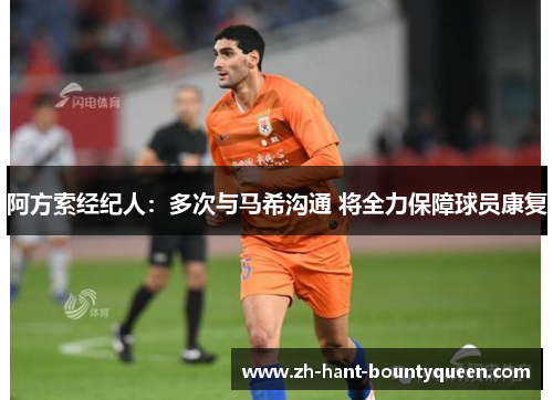 阿方索经纪人:多次与马希沟通 将全力保障球员康复 阿方索经纪人:多次与马希沟通 将全力保障球员康复