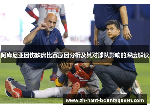 阿库尼亚因伤缺席比赛原因分析及其对球队影响的深度解读 阿库尼亚因伤缺席比赛原因分析及其对球队影响的深度解读