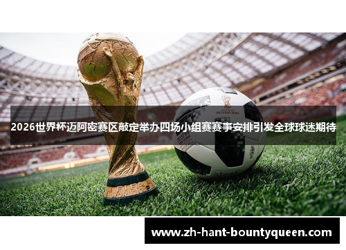 2026世界杯迈阿密赛区敲定举办四场小组赛赛事安排引发全球球迷期待 2026世界杯迈阿密赛区敲定举办四场小组赛赛事安排引发全球球迷期待