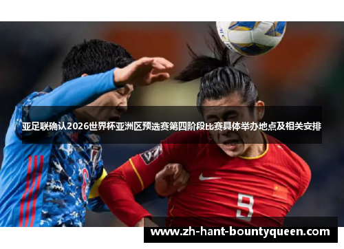 亚足联确认2026世界杯亚洲区预选赛第四阶段比赛具体举办地点及相关安排