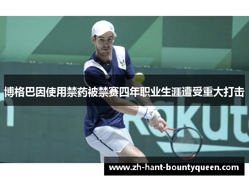 博格巴因使用禁药被禁赛四年职业生涯遭受重大打击