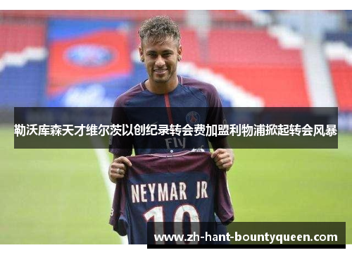 勒沃库森天才维尔茨以创纪录转会费加盟利物浦掀起转会风暴 勒沃库森天才维尔茨以创纪录转会费加盟利物浦掀起转会风暴