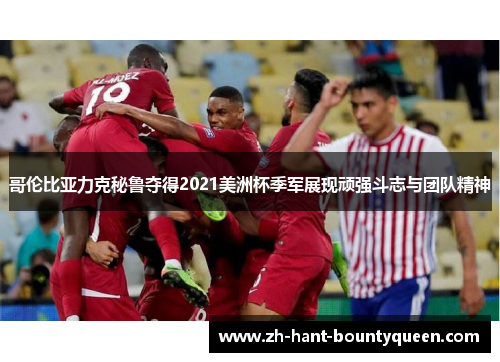 哥伦比亚力克秘鲁夺得2021美洲杯季军展现顽强斗志与团队精神