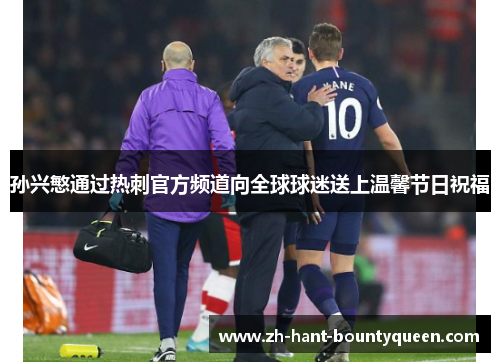 孙兴慜通过热刺官方频道向全球球迷送上温馨节日祝福