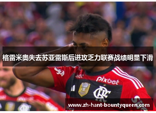 格雷米奥失去苏亚雷斯后进攻乏力联赛战绩明显下滑
