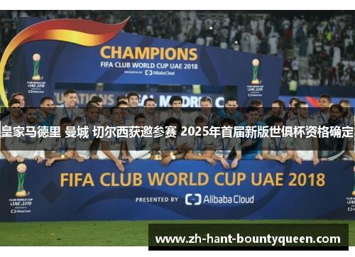 皇家马德里 曼城 切尔西获邀参赛 2025年首届新版世俱杯资格确定 皇家马德里 曼城 切尔西获邀参赛 2025年首届新版世俱杯资格确定