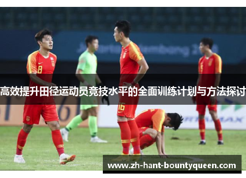 高效提升田径运动员竞技水平的全面训练计划与方法探讨
