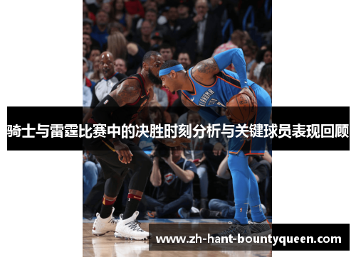 骑士与雷霆比赛中的决胜时刻分析与关键球员表现回顾
