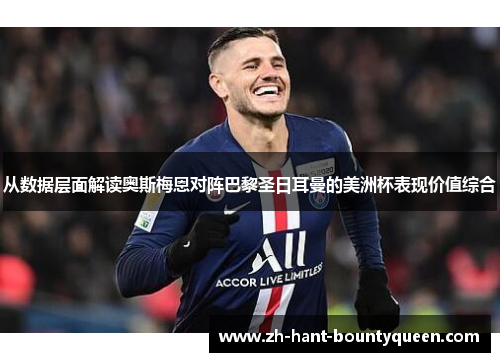 从数据层面解读奥斯梅恩对阵巴黎圣日耳曼的美洲杯表现价值综合 从数据层面解读奥斯梅恩对阵巴黎圣日耳曼的美洲杯表现价值综合