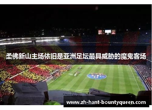 柔佛新山主场依旧是亚洲足坛最具威胁的魔鬼客场 柔佛新山主场依旧是亚洲足坛最具威胁的魔鬼客场