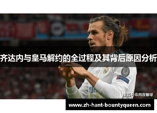 齐达内与皇马解约的全过程及其背后原因分析 齐达内与皇马解约的全过程及其背后原因分析